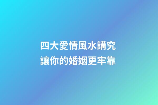 四大愛情風水講究 讓你的婚姻更牢靠